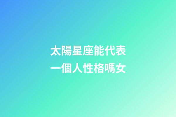 太陽星座能代表一個人性格嗎女-第1張-星座運勢-玄機派