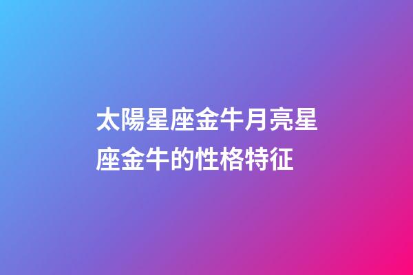 太陽星座金牛月亮星座金牛的性格特征-第1張-星座運勢-玄機派