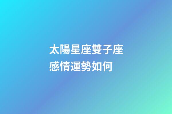 太陽星座雙子座感情運勢如何-第1張-星座運勢-玄機派