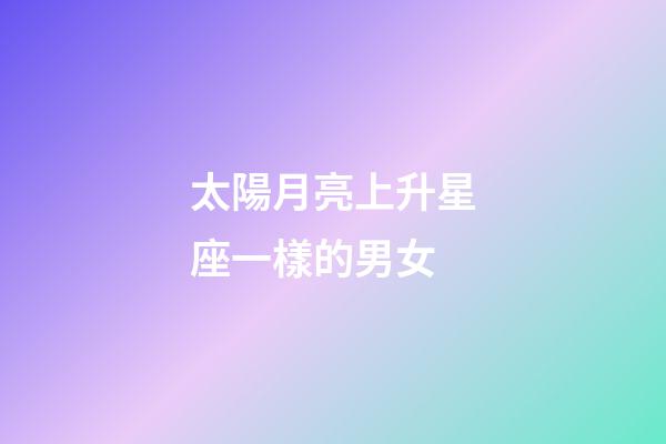 太陽月亮上升星座一樣的男女-第1張-星座運勢-玄機派