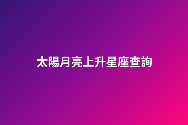 太陽月亮上升星座查詢（獅子座太陽月亮上升星座查詢）-第1張-星座運勢-玄機派