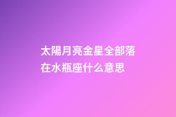 太陽月亮金星全部落在水瓶座什么意思-第1張-星座運勢-玄機派