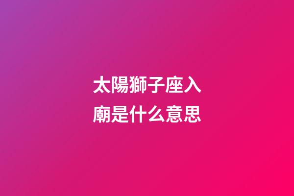 太陽獅子座入廟是什么意思-第1張-星座運勢-玄機派