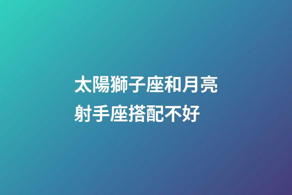太陽獅子座和月亮射手座搭配不好-第1張-星座運勢-玄機派