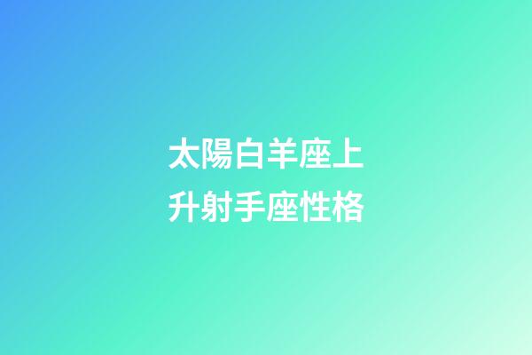 太陽白羊座上升射手座性格-第1張-星座運勢-玄機派