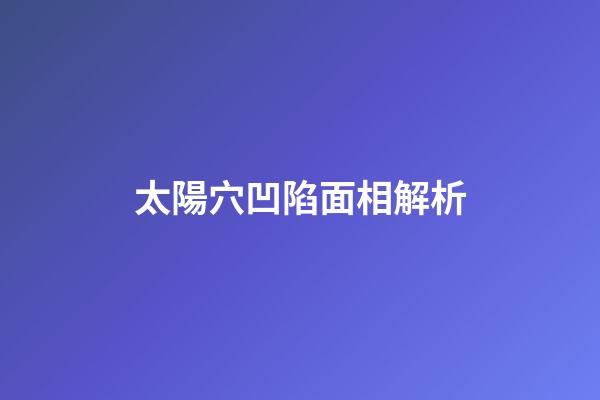 太陽穴凹陷面相解析