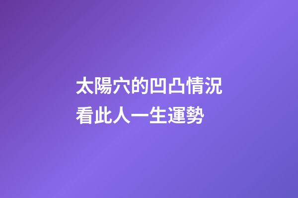 太陽穴的凹凸情況看此人一生運勢