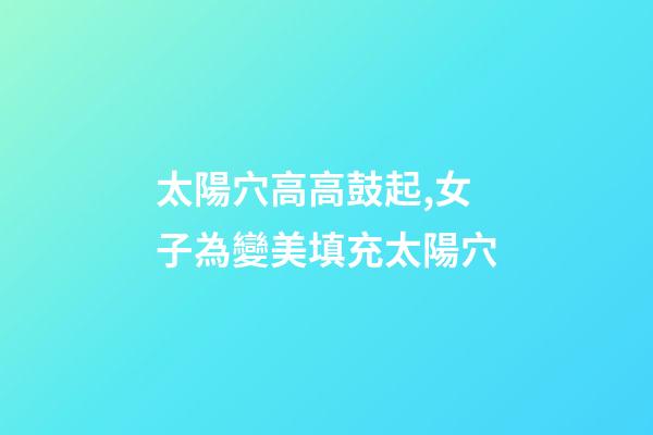 太陽穴高高鼓起,女子為變美填充太陽穴-第1張-觀點(diǎn)-玄機(jī)派