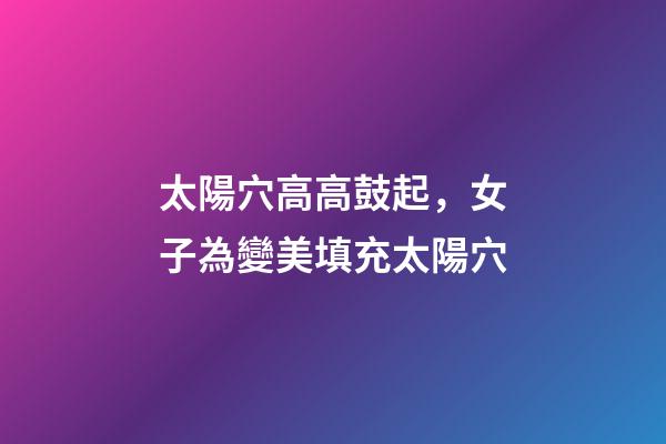 太陽穴高高鼓起，女子為變美填充太陽穴-第1張-觀點(diǎn)-玄機(jī)派