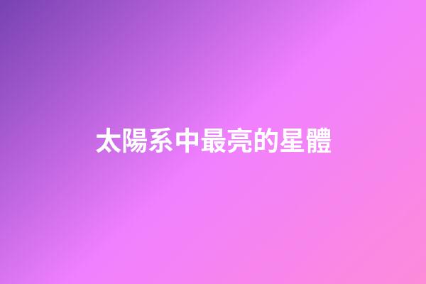 太陽系中最亮的星體-第1張-星座運勢-玄機派