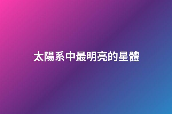 太陽系中最明亮的星體-第1張-星座運勢-玄機派