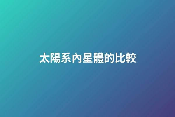 太陽系內星體的比較-第1張-星座運勢-玄機派