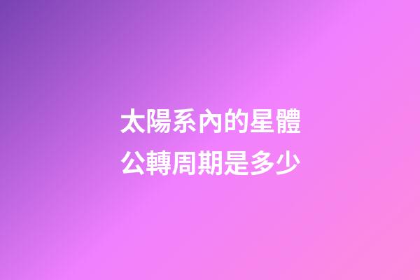 太陽系內的星體公轉周期是多少-第1張-星座運勢-玄機派