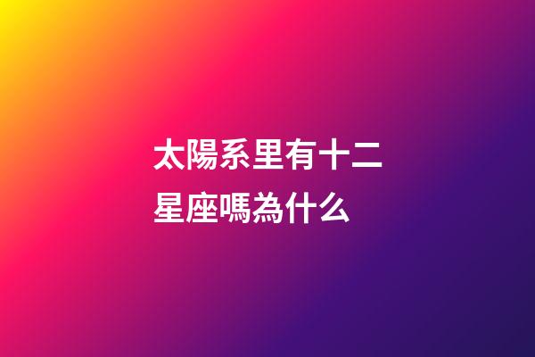 太陽系里有十二星座嗎為什么-第1張-星座運勢-玄機派