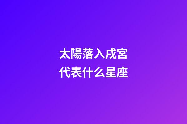 太陽落入戌宮代表什么星座-第1張-星座運勢-玄機派
