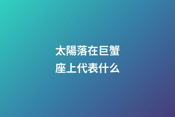 太陽落在巨蟹座上代表什么-第1張-星座運勢-玄機派