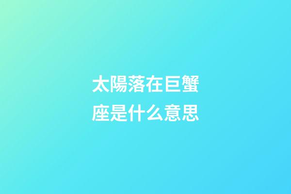 太陽落在巨蟹座是什么意思-第1張-星座運勢-玄機派