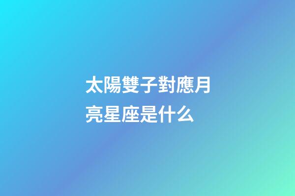 太陽雙子對應月亮星座是什么-第1張-星座運勢-玄機派