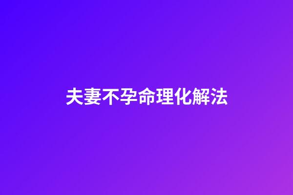 夫妻不孕命理化解法