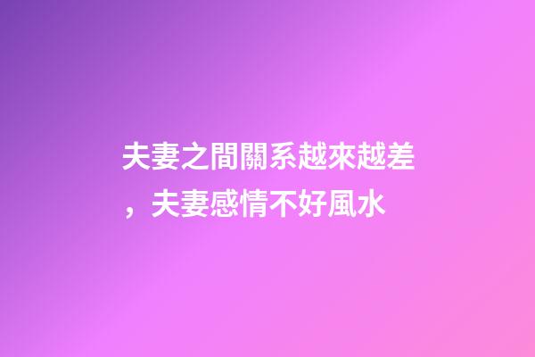 夫妻之間關系越來越差，夫妻感情不好風水