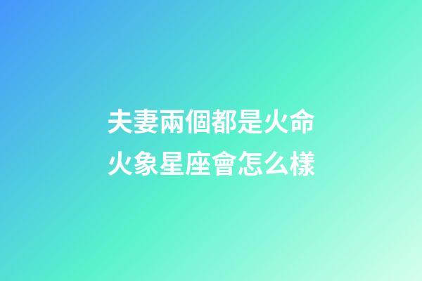 夫妻兩個都是火命火象星座會怎么樣-第1張-星座運勢-玄機派