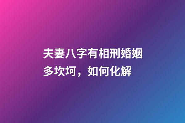夫妻八字有相刑婚姻多坎坷，如何化解