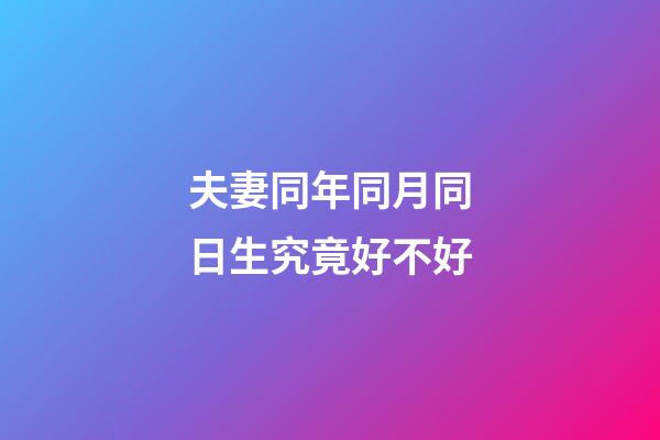 夫妻同年同月同日生究竟好不好?