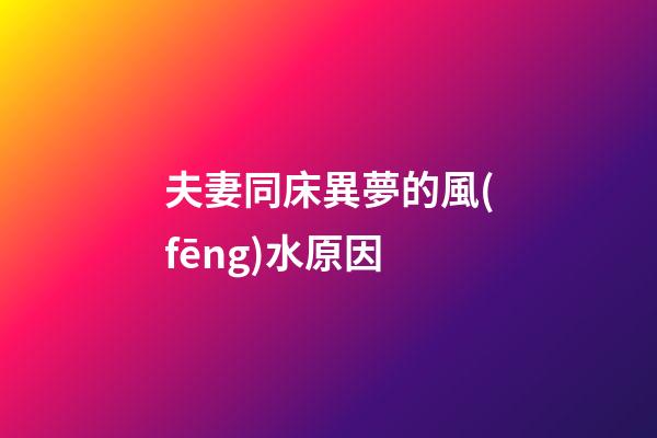 夫妻同床異夢的風(fēng)水原因