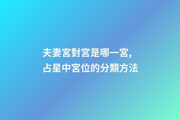 夫妻宮對宮是哪一宮,占星中宮位的分類方法-第1張-觀點-玄機派