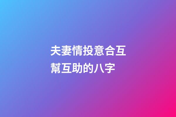 夫妻情投意合互幫互助的八字