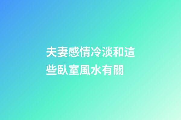 夫妻感情冷淡和這些臥室風水有關