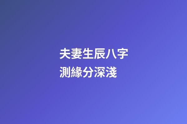 夫妻生辰八字測緣分深淺
