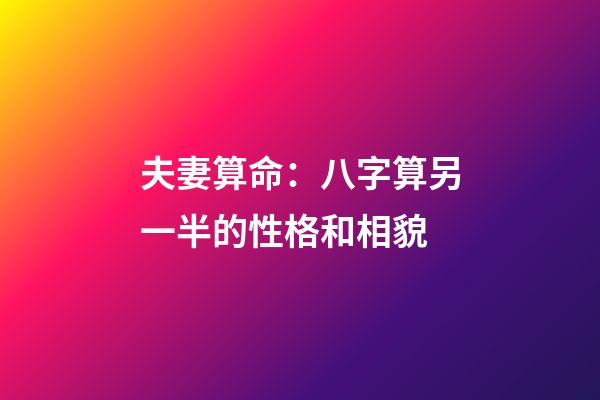 夫妻算命：八字算另一半的性格和相貌