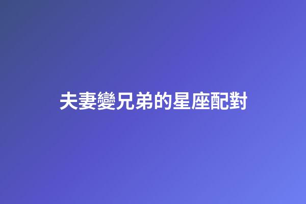 夫妻變兄弟的星座配對-第1張-星座運勢-玄機派