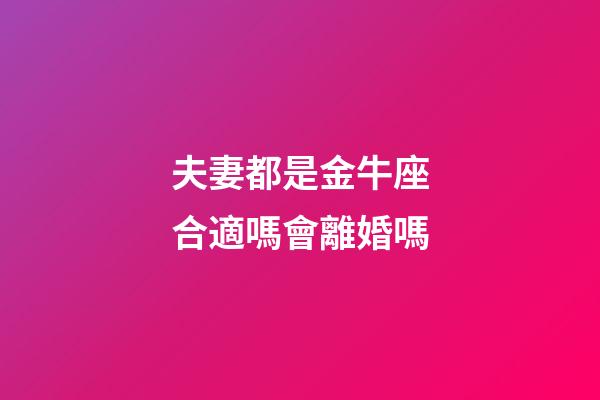 夫妻都是金牛座合適嗎會離婚嗎-第1張-星座運勢-玄機派