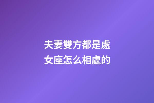 夫妻雙方都是處女座怎么相處的-第1張-星座運勢-玄機派