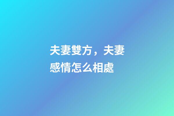 夫妻雙方，夫妻感情怎么相處-第1張-觀點-玄機派
