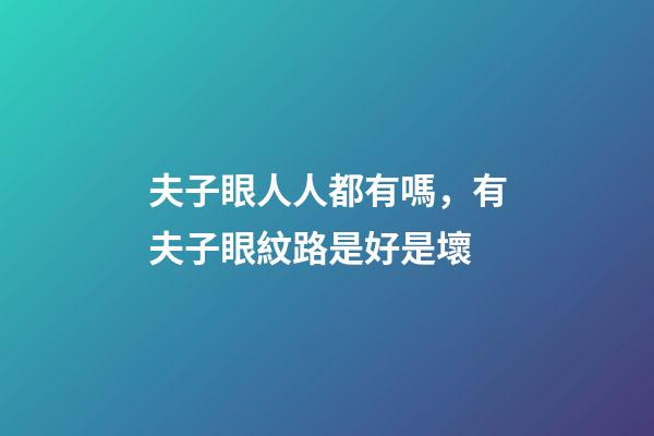 夫子眼人人都有嗎，有夫子眼紋路是好是壞