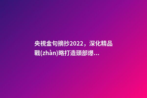 央視金句摘抄2022，深化精品戰(zhàn)略打造頭部爆款-第1張-觀點(diǎn)-玄機(jī)派