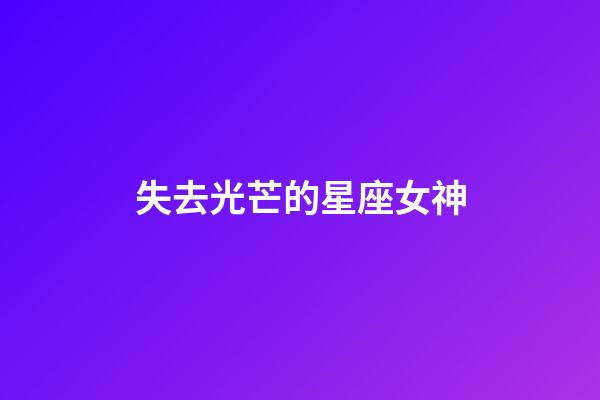 失去光芒的星座女神-第1張-星座運勢-玄機派