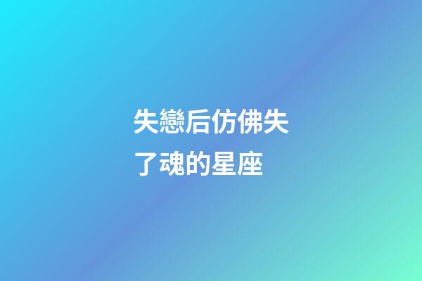 失戀后仿佛失了魂的星座