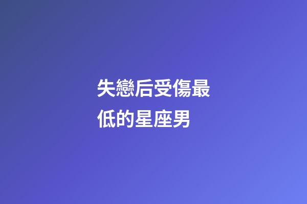 失戀后受傷最低的星座男-第1張-星座運勢-玄機派