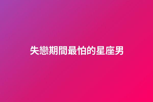 失戀期間最怕的星座男-第1張-星座運勢-玄機派