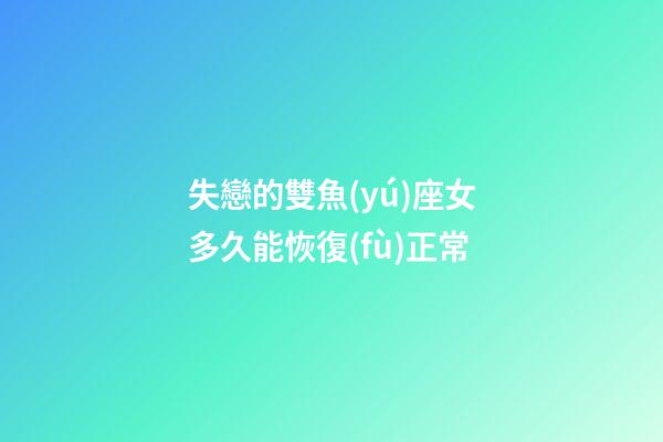 失戀的雙魚(yú)座女多久能恢復(fù)正常-第1張-星座運(yùn)勢(shì)-玄機(jī)派