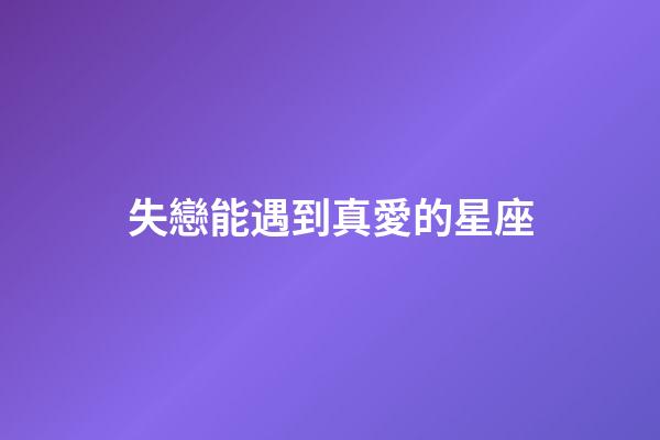 失戀能遇到真愛的星座-第1張-星座運勢-玄機派
