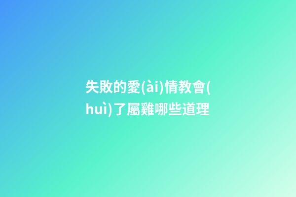 失敗的愛(ài)情教會(huì)了屬雞哪些道理