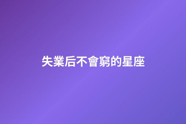 失業后不會窮的星座-第1張-星座運勢-玄機派