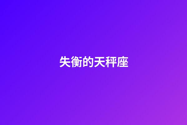 失衡的天秤座-第1張-星座運勢-玄機派