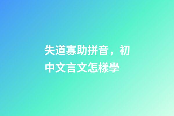 失道寡助拼音，初中文言文怎樣學-第1張-觀點-玄機派