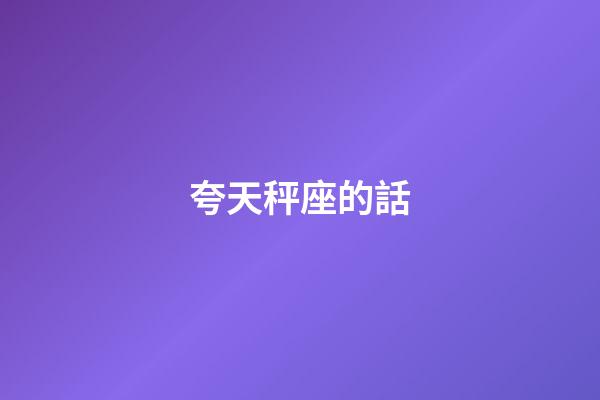 夸天秤座的話-第1張-星座運勢-玄機派